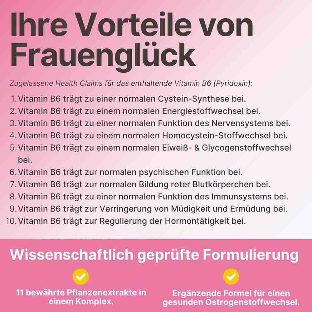 Vorteile von Frauenglück: Wissenschaftlich geprüfte Formulierung mit Vitamin B6 zur Regulierung der Hormontätigkeit, Verringerung von Müdigkeit und Unterstützung eines gesunden Östrogenstoffwechsels.